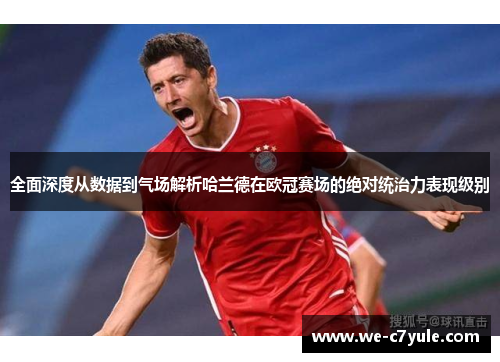 全面深度从数据到气场解析哈兰德在欧冠赛场的绝对统治力表现级别