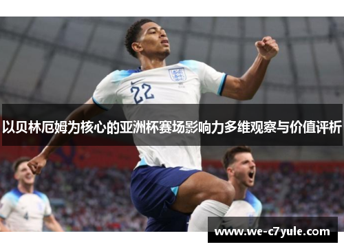 以贝林厄姆为核心的亚洲杯赛场影响力多维观察与价值评析