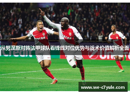 从努涅斯对阵法甲球队看锋线对位优势与战术价值解析全面
