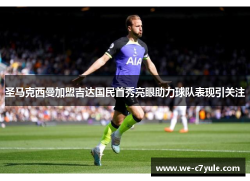 圣马克西曼加盟吉达国民首秀亮眼助力球队表现引关注