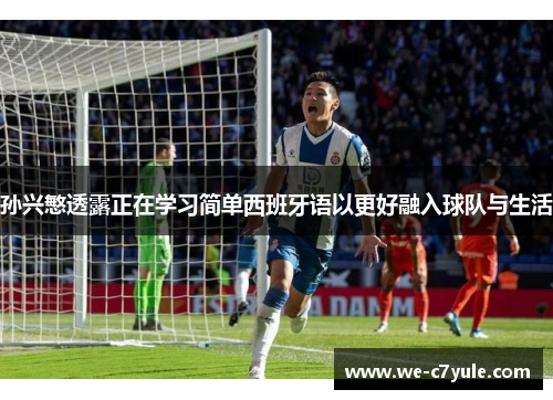 孙兴慜透露正在学习简单西班牙语以更好融入球队与生活