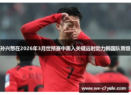 孙兴慜在2026年3月世预赛中轰入关键远射助力韩国队晋级