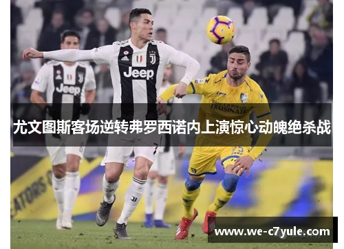 尤文图斯客场逆转弗罗西诺内上演惊心动魄绝杀战 尤文图斯客场逆转弗罗西诺内上演惊心动魄绝杀战