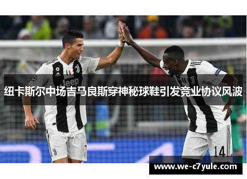 纽卡斯尔中场吉马良斯穿神秘球鞋引发竞业协议风波 纽卡斯尔中场吉马良斯穿神秘球鞋引发竞业协议风波