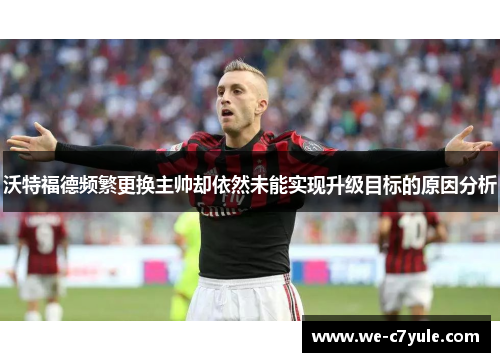 沃特福德频繁更换主帅却依然未能实现升级目标的原因分析