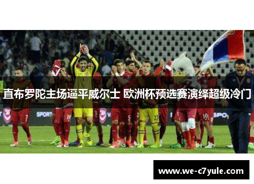 直布罗陀主场逼平威尔士 欧洲杯预选赛演绎超级冷门