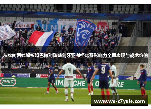 从攻防两端解析姆巴佩对阵葡萄牙亚洲杯比赛影响力全面表现与战术价值 从攻防两端解析姆巴佩对阵葡萄牙亚洲杯比赛影响力全面表现与战术价值