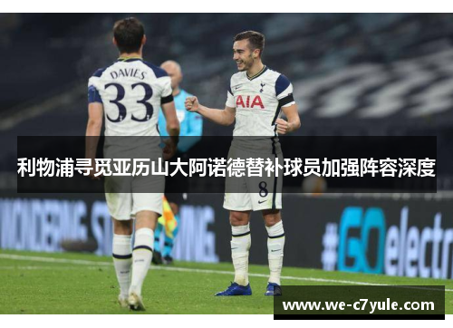 利物浦寻觅亚历山大阿诺德替补球员加强阵容深度 利物浦寻觅亚历山大阿诺德替补球员加强阵容深度