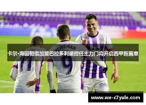 卡尔·海因租借加盟巴拉多利德担任主力门将开启西甲新篇章 卡尔·海因租借加盟巴拉多利德担任主力门将开启西甲新篇章