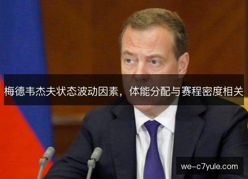 梅德韦杰夫状态波动因素，体能分配与赛程密度相关